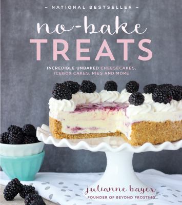 No-bake Treats : incredible unbaked cheesecakes, icebox cakes, pies and more